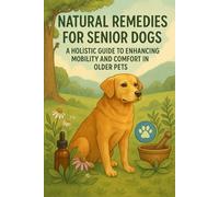 Natural Remedies for Senior Dogs: A Holistic Guide to Enhancing Mobility and Comfort in Older Pets