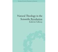 Natural Theology in the Scientific Revolution: God's Scientists