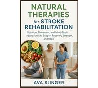NATURAL THERAPIES FOR STROKE REHABILITATION: Nutrition, Movement, and Mind-Body Approaches to Support Recovery, Strength, and Hope