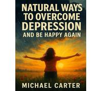 Natural Ways to Overcome Depression and Be Happy Again: Reclaim Your Peace Without Pills, Therapy, or Shame