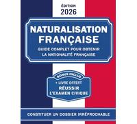 Naturalisation Française: Guide complet pour obtenir la nationalité Française : Constituer un dossier solide, réussir l'examen civique, entretien et recours - Conforme réglementation 2026