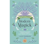 Naturally Modern Magick: The Essential Compendium of Spells and Rituals for Health, Happiness, and Prosperity