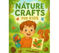 Nature Crafts for Kids: 30 Fun Outdoor Craft Projects for Kids Ages 4-8 Using Sticks, Leaves, Stones & More