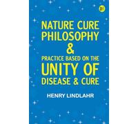 Nature Cure: Philosophy & Practice Based on the Unity of Disease & Cure