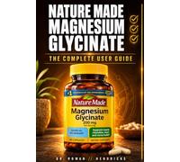 Nature Made Magnesium Glycinate The Complete User Guide: Get the Sleep, Muscle Relief, and Calm You Bought It For Dosage, Timing, and Mistakes That Waste Your Bottle