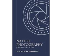 Nature Photography Journal And Notes: Field Logbook for Camera Settings, Photo Locations, Wildlife Sightings, Landscape Photography Notes, and Outdoor Photography Planning