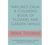 Nature’s Calm: A Coloring Book of Flowers and Garden Wings: A Soothing Collection of Flowers, butterflies, dragonflies and Gentle Insects