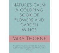 Nature’s Calm: A Coloring Book of Flowers and Garden Wings: A Soothing Collection of Flowers, butterflies, dragonflies and Gentle Insects
