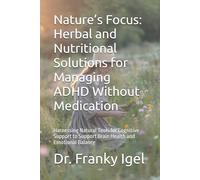 Nature’s Focus: Herbal and Nutritional Solutions for Managing ADHD Without Medication: Harnessing Natural Tools for Cognitive Support to Support Brain Health and Emotional Balance