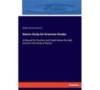 Nature Study for Grammar GradesA Manual for Teachers and Pupils below the High School in the Study of Nature - Wilbur Samuel Jackman - BoD Third Party Tit Wilbur Samuel JackmanWilbur Samuel Jackman (A