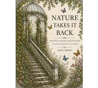 Nature Takes It Back: Abandoned Places Reclaimed By Nature- A Detailed Coloring Book for Teens and Adults, What we leave behind does not stay gone forever