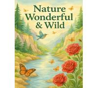 Nature Wonderful & Wild: A Serene Coloring Book for Adults with Peaceful Landscapes, Blooming Flowers, Gentle Butterflies, Songbirds, Flowing Rivers, ... to Relax Your Mind and Inspire Creativity
