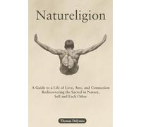 Natureligion: A Guide to a Life of Love, Awe, and Connection, Rediscovering the Sacred in Nature, Self, and Each Other