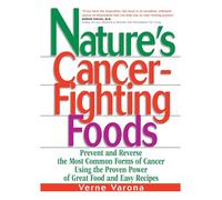 Nature's Cancer-Fighting Foods: Prevent, Reverse and Even Cure the Most Common Forms of Cancer Using the Proven Power of Great Food and Easy Recipes