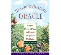 Nature's Healing Oracle: Using the Power of Plants for Physical and Spitritual Well-Being
