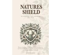 Natures Shield: The Ultimate Guide to Natural Antibiotics and Holistic Health and Harness the Power of Healing Herbs: Cost-Effective and Sustainable ... Immunity and Combating Infections Naturally