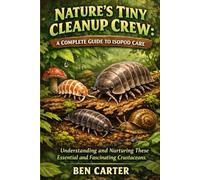 NATURE'S TINY CLEANUP CREW: A COMPLETE GUIDE TO ISOPOD CARE: Understanding and Nurturing These Essential and Fascinating Crustaceans