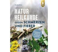 Naturheilkunde gegen Schmerzen und Fieber: Heilpflanzenrezepte für Erwachsene und Kinder