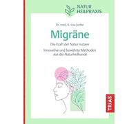 Naturheilpraxis Migräne: Die Kraft der Natur nutzen. Innovative und bewährte Methoden aus der Naturheilkunde