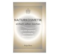 Naturkosmetik einfach selber machen: Lass dich inspirieren und entdecke deine Kreativität