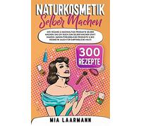 Naturkosmetik Selber Machen: 300 Vegane & Nachhaltige Produkte Selber Machen. Das Diy Buch Zum Selber Machen Statt Kaufen. Umweltfreundliche Produkte & Bio Kosmetik (Auch Fã¿R Empfindliche Haut)