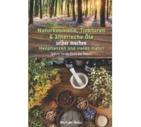 Naturkosmetik, Tinkturen & ätherische Öle selber machen, Heilpflanzen und vieles mehr!: Spüren Sie die Kraft der Natur!