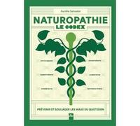 Naturopathie - Le Codex - Prévenir Et Soulager Les Maux Du Quotidien