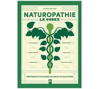 Naturopathie - Le Codex - Prévenir Et Soulager Les Maux Du Quotidien