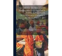 Naufrage Du Brigantin Américain Le Commerce, Perdu Sur La Côte Occidentale D'afrique, Au Mois D'août 1815: Accompagné De La Description De Tombuctoo E