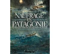 Naufrage En Patagonie - La Tragique Histoire De L'équipage Du Wager, D'après Les Souvenirs De John Byron (1723-1786)