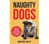 Naughty Dogs: Identifying, Diagnosing, Understanding, and Correcting Your Dog's Unwanted Behaviors