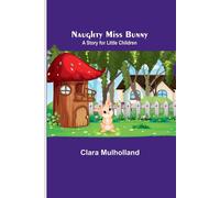 Naughty Miss Bunny ; A Story For Little Children