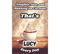 Naughty, Nice, and Running on Caffeine - That’s Lucy Every Day: A Funny Personalized Notebook for Women and Girls Named Lucy - Perfect for Journaling, Note-Taking, and Everyday Writing