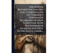 Naukeurige Beschryving Van Den Slag Voorgevallen Tot Turnhout Tusschen De Vaderlandlievende Patriotten En De Oostenrijksche Soldaten Den Xxvii. Octob. M.d.c.c.lxxxix....