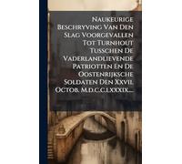 Naukeurige Beschryving Van Den Slag Voorgevallen Tot Turnhout Tusschen De Vaderlandlievende Patriotten En De Oostenrijksche Soldaten Den Xxvii. Octob. M.d.c.c.lxxxix....