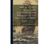 Naval Policy With Some Account Of The Warships Of The Principal Powers