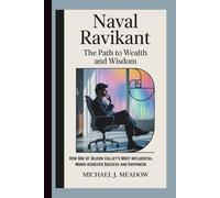 NAVAL RAVIKANT BIOGRAPHY: The Path to Wealth and Wisdom How One of Silicon Valley's Most Influential Minds Achieved Success and Happiness