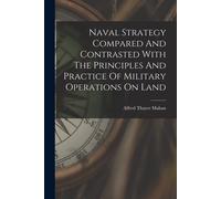 Naval Strategy Compared And Contrasted With The Principles And Practice Of Military Operations On Land