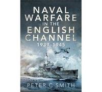 Naval Warfare in the English Channel 19391945 by Peter C Smith Peter C Smith (Auteur)