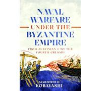 Naval Warfare Under the Byzantine Empire: From Justinian I to the Fourth Crusade