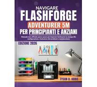 Navigare Flashforge Adventurer 5M per Principianti e Anziani: Manuale non ufficiale passo-passo per imparare facilmente la stampa 3D, configurazione, risoluzione dei problemi e manutenzione