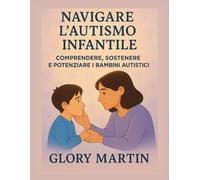 NAVIGARE L'AUTISMO INFANTILE: COMPRENDERE, SOSTENERE E POTENZIARE I BAMBINI AUTISTICI