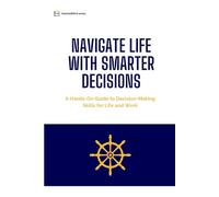 Navigate Life with Smarter Decisions: A Hands-On Guide to Decision-Making Skills for Life and Work