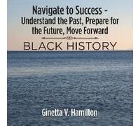Navigate To Success - Understand The Past, Prepare For The Future, Move Forward