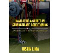 Navigating a Career in Strength and Conditioning: A Practical Guide to Go from Intern to Industry Leader