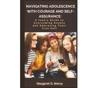 NAVIGATING ADOLESCENCE WITH COURAGE AND SELF-ASSURANCE:: A Teen's Guide to Overcoming Doubts and Embracing Their True Strength