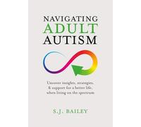Navigating Adult Autism: Uncover Insights, Strategies, and Support For a Better Life When Living on the Spectrum