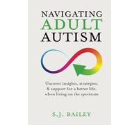 Navigating Adult Autism: Uncover Insights, Strategies, and Support For a Better Life When Living on the Spectrum