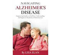 Navigating Alzheimer’s Disease: Empowering Families to Find Peace, Understanding, and Support in the Journey of Dementia Care