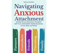 Navigating Anxious Attachment: Develop Secure Attachment, Strengthen Self-Trust, and Establish Healthy Boundaries in Love, Work, and Family